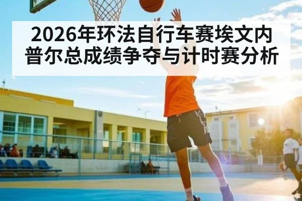 2026年环法自行车赛埃文内普尔总成绩争夺与计时赛分析 | STAR ESPORTS
